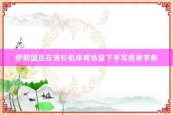 伊朗国足在洛杉矶体育场留下手写感谢字条