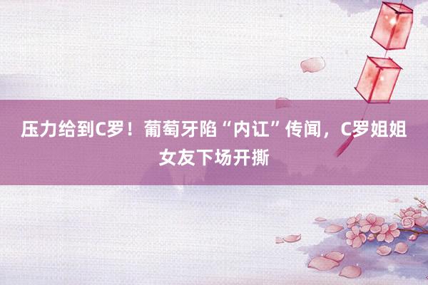 压力给到C罗！葡萄牙陷“内讧”传闻，C罗姐姐女友下场开撕