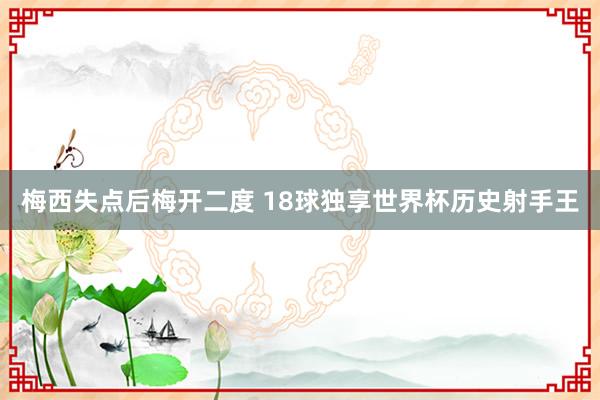 梅西失点后梅开二度 18球独享世界杯历史射手王