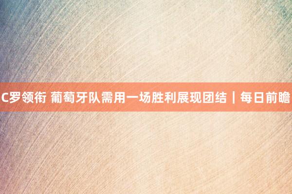 C罗领衔 葡萄牙队需用一场胜利展现团结｜每日前瞻