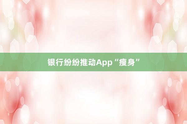 银行纷纷推动App“瘦身”