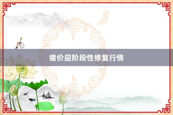 猪价迎阶段性修复行情