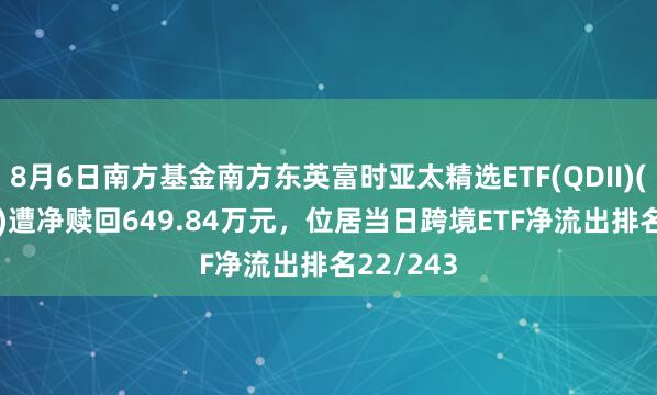 8月6日南方基金南方东英富时亚太精选ETF(QDII)(159687)遭净赎回649.84万元，位居当日跨境ETF净流出排名22/243