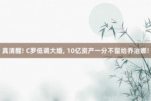 真清醒! C罗低调大婚, 10亿资产一分不留给乔治娜!