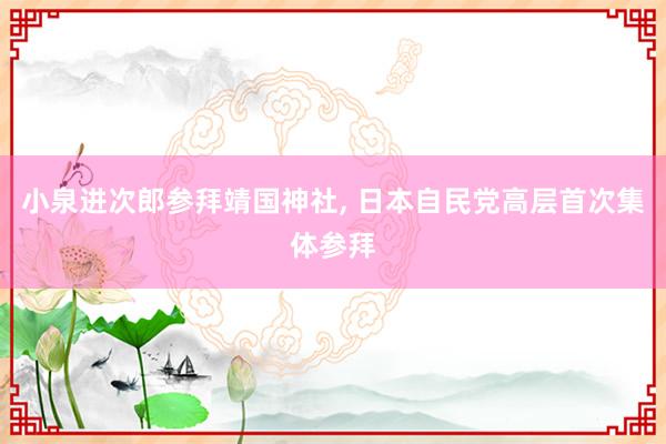 小泉进次郎参拜靖国神社, 日本自民党高层首次集体参拜