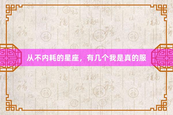 从不内耗的星座，有几个我是真的服