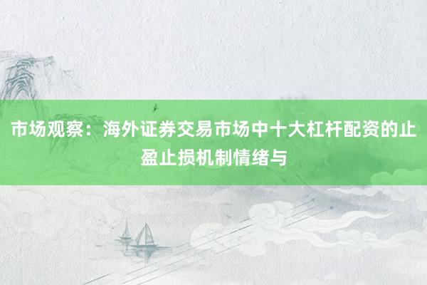 市场观察：海外证券交易市场中十大杠杆配资的止盈止损机制情绪与