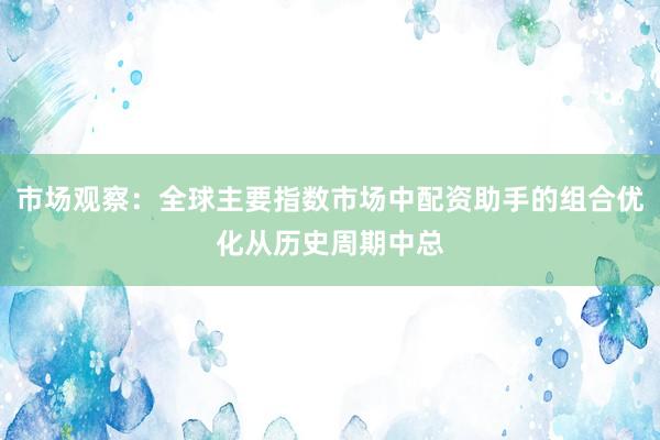 市场观察：全球主要指数市场中配资助手的组合优化从历史周期中总