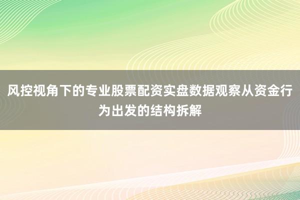 风控视角下的专业股票配资实盘数据观察从资金行为出发的结构拆解