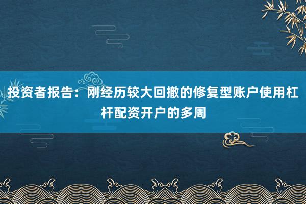 投资者报告：刚经历较大回撤的修复型账户使用杠杆配资开户的多周