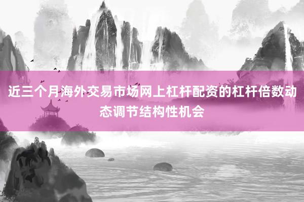 近三个月海外交易市场网上杠杆配资的杠杆倍数动态调节结构性机会