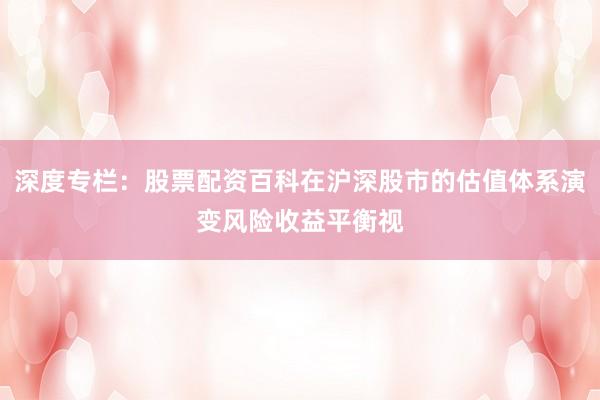 深度专栏：股票配资百科在沪深股市的估值体系演变风险收益平衡视