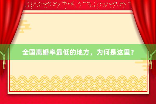 全国离婚率最低的地方，为何是这里？
