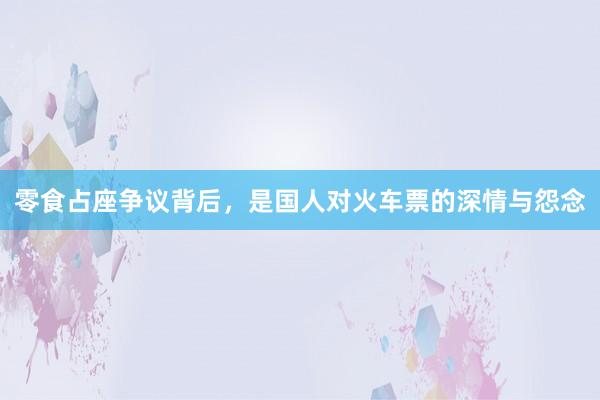 零食占座争议背后，是国人对火车票的深情与怨念