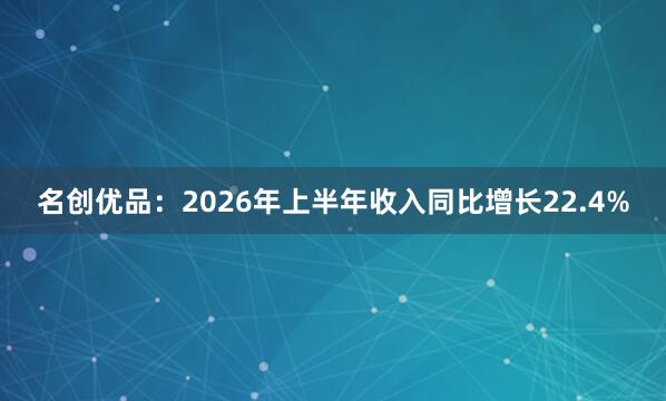 名创优品：2026年上半年收入同比增长22.4%