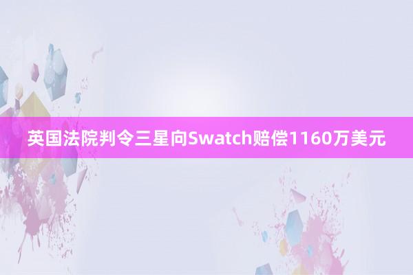 英国法院判令三星向Swatch赔偿1160万美元