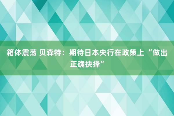 箱体震荡 贝森特：期待日本央行在政策上 “做出正确抉择”