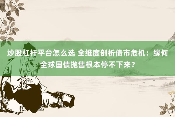 炒股杠杆平台怎么选 全维度剖析债市危机：缘何全球国债抛售根本停不下来？