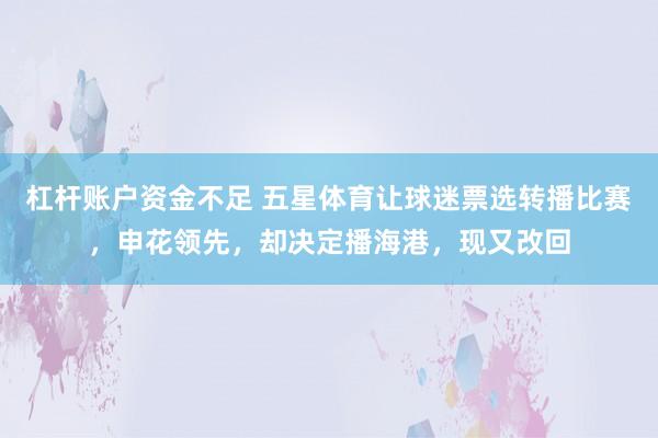 杠杆账户资金不足 五星体育让球迷票选转播比赛,申花领先,却决定播海港,现又改回