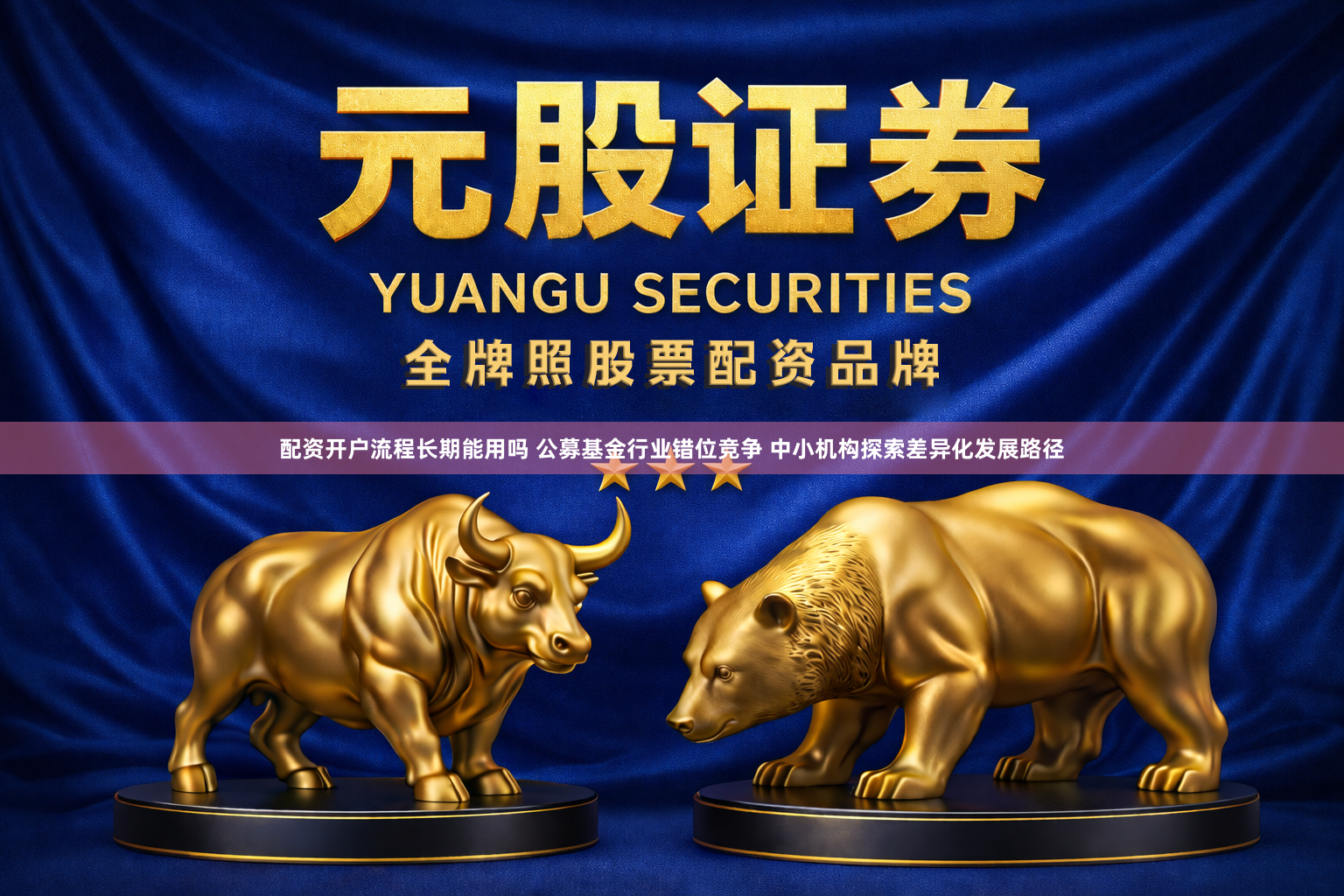 配资开户流程长期能用吗 公募基金行业错位竞争 中小机构探索差异化发展路径
