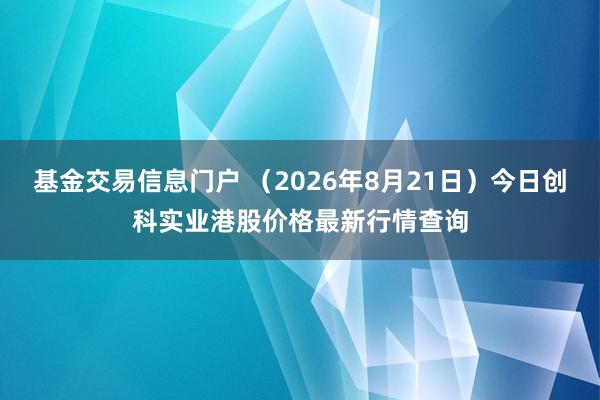 基金交易信息门户 （2026年8月21日）今日创科实业港股价格最新行情查询