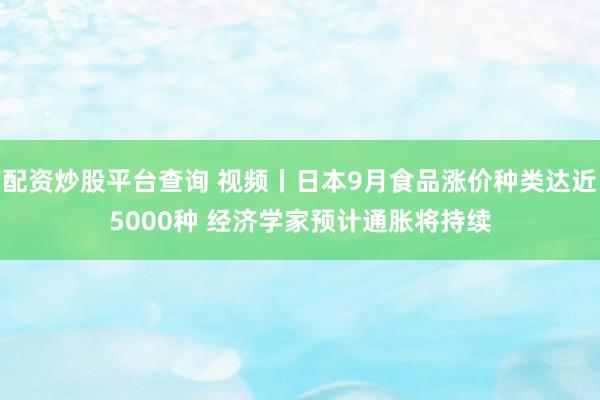 配资炒股平台查询 视频丨日本9月食品涨价种类达近5000种 经济学家预计通胀将持续