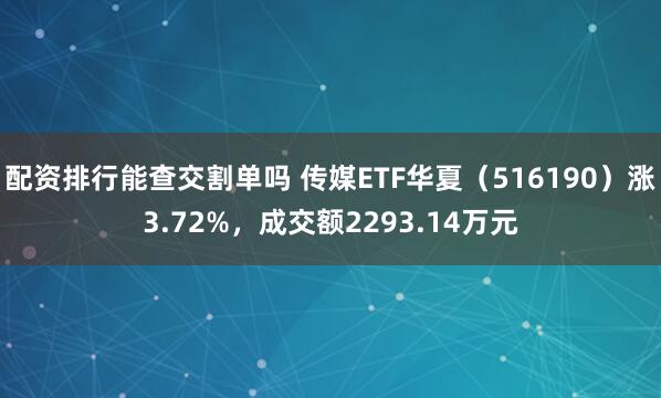 配资排行能查交割单吗 传媒ETF华夏（516190）涨3.72%，成交额2293.14万元
