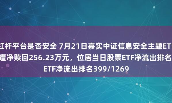 杠杆平台是否安全 7月21日嘉实中证信息安全主题ETF(159613)遭净赎回256.23万元，位居当日股票ETF净流出排名399/1269