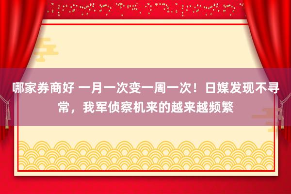 哪家券商好 一月一次变一周一次！日媒发现不寻常，我军侦察机来的越来越频繁