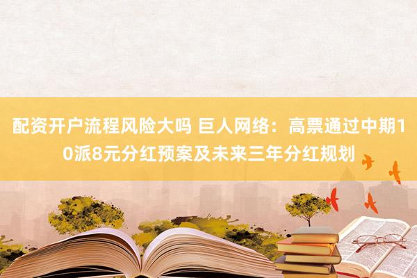 配资开户流程风险大吗 巨人网络：高票通过中期10派8元分红预案及未来三年分红规划