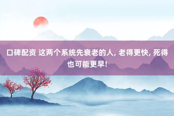 口碑配资 这两个系统先衰老的人, 老得更快, 死得也可能更早!