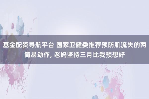 基金配资导航平台 国家卫健委推荐预防肌流失的两简易动作, 老妈坚持三月比我预想好