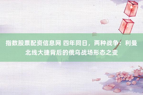 指数股票配资信息网 四年同日,两种战争:利曼北线大捷背后的俄乌战场形态之变