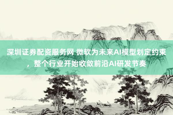 深圳证券配资服务网 微软为未来AI模型划定约束,整个行业开始收敛前沿AI研发节奏