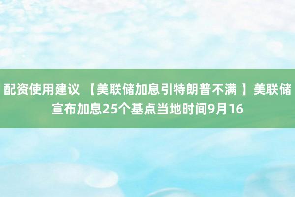 配资使用建议 【美联储加息引特朗普不满 】美联储宣布加息25个基点当地时间9月16