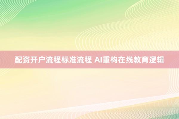 配资开户流程标准流程 AI重构在线教育逻辑