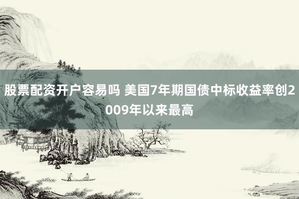 股票配资开户容易吗 美国7年期国债中标收益率创2009年以来最高