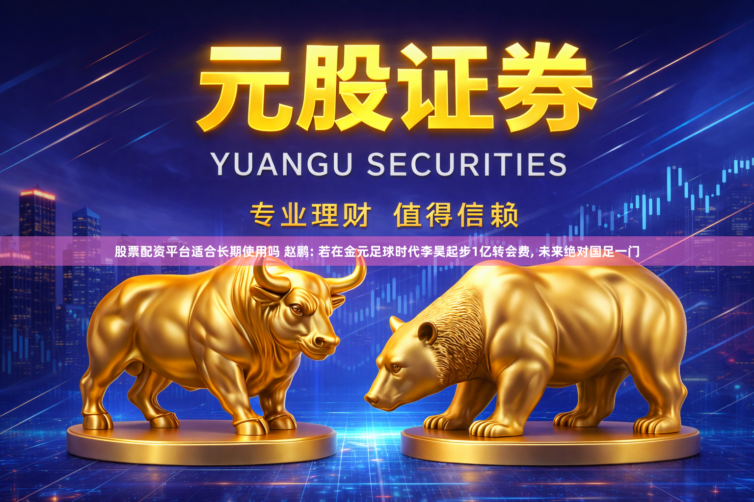 股票配资平台适合长期使用吗 赵鹏: 若在金元足球时代李昊起步1亿转会费, 未来绝对国足一门