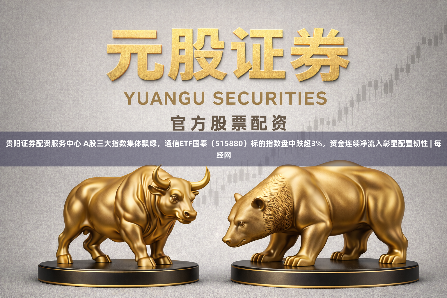贵阳证券配资服务中心 A股三大指数集体飘绿，通信ETF国泰（515880）标的指数盘中跌超3%，资金连续净流入彰显配置韧性 | 每经网
