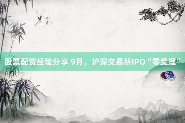 股票配资经验分享 9月，沪深交易所IPO“零受理”