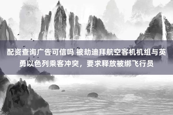 配资查询广告可信吗 被劫迪拜航空客机机组与英勇以色列乘客冲突，要求释放被绑飞行员
