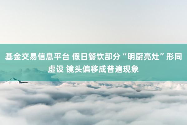 基金交易信息平台 假日餐饮部分“明厨亮灶”形同虚设 镜头偏移成普遍现象