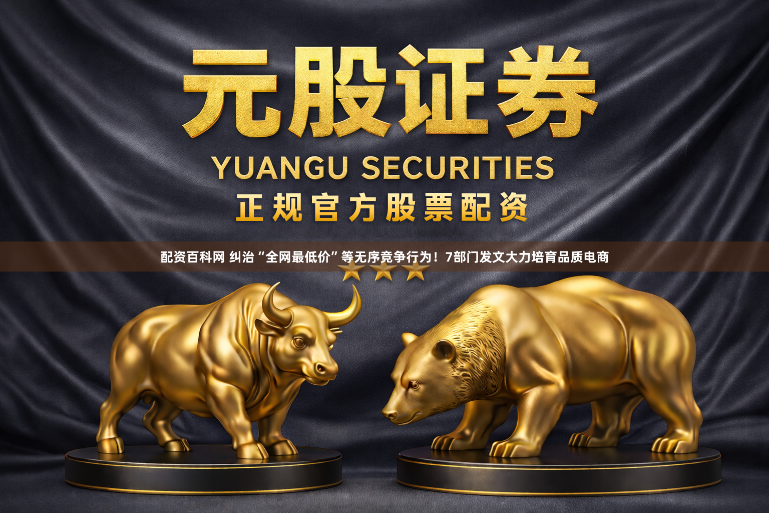 配资百科网 纠治“全网最低价”等无序竞争行为！7部门发文大力培育品质电商