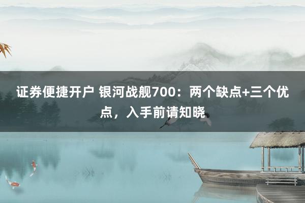 证券便捷开户 银河战舰700：两个缺点+三个优点，入手前请知晓